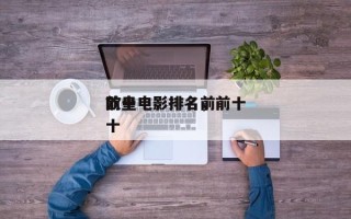 前十
欧皇电影排名，前十
欧皇电影排名前十