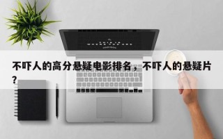 不吓人的高分悬疑电影排名，不吓人的悬疑片？
