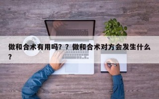 做和合术有用吗？？做和合术对方会发生什么？