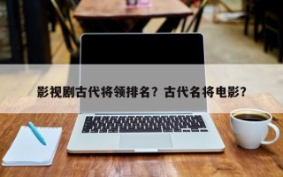 影视剧古代将领排名？古代名将电影？