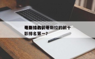 哥斯拉的前十
电影排名，哥斯拉的前十
电影排名第一？