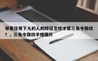 带着任务下凡的人的特征怎样才算三角令旗纹？，三角令旗纹手相图片