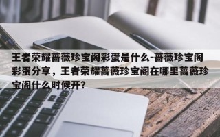 王者荣耀蔷薇珍宝阁彩蛋是什么-蔷薇珍宝阁彩蛋分享，王者荣耀蔷薇珍宝阁在哪里蔷薇珍宝阁什么时候开？