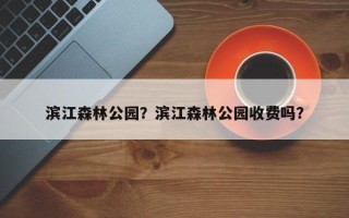 滨江森林公园？滨江森林公园收费吗？