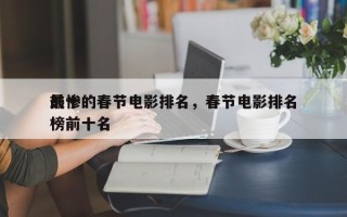 前十
最惨的春节电影排名，春节电影排名
榜前十名