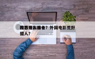 荒野猎人前十
励志电影排名？外国电影荒野猎人？