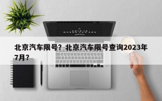 北京汽车限号？北京汽车限号查询2023年7月？
