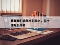 前十
最强科幻动作电影排名，前十
科幻动作电影排名
榜？