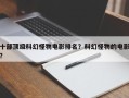 十部顶级科幻怪物电影排名？科幻怪物的电影？