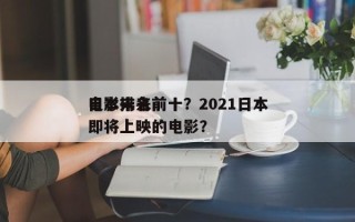 日本未来前十
电影排名前十？2021日本即将上映的电影？