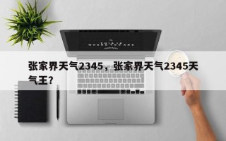 张家界天气2345，张家界天气2345天气王？