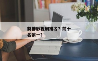 前十
女神影视剧排名？前十
女神影视剧排名第一？