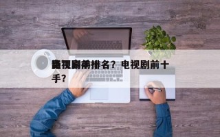 影视剧前十
绝顶高手排名？电视剧前十
高手？