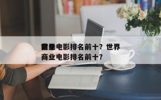 世界
前十
商业电影排名前十？世界
前十
商业电影排名前十？