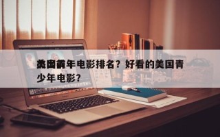 美国前十
杰出青年电影排名？好看的美国青少年电影？