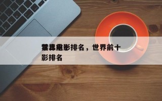 世界前十
禁止电影排名，世界前十
禁止电影排名