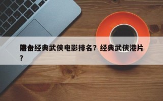 前十
港台经典武侠电影排名？经典武侠港片？