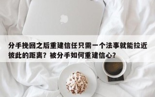 分手挽回之后重建信任只需一个法事就能拉近彼此的距离？被分手如何重建信心？