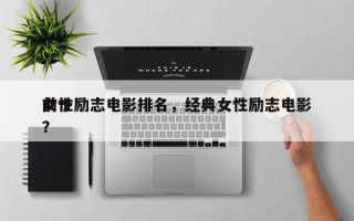 前十
女性励志电影排名，经典女性励志电影？