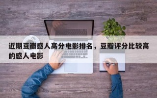 近期豆瓣感人高分电影排名，豆瓣评分比较高
的感人电影