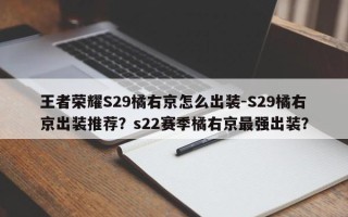 王者荣耀S29橘右京怎么出装-S29橘右京出装推荐？s22赛季橘右京最强出装？