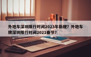 外地车深圳限行时间2023年新规？外地车牌深圳限行时间2021春节？
