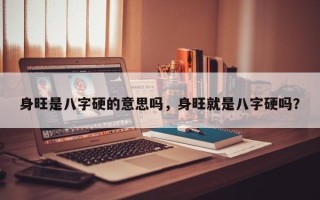 身旺是八字硬的意思吗，身旺就是八字硬吗？
