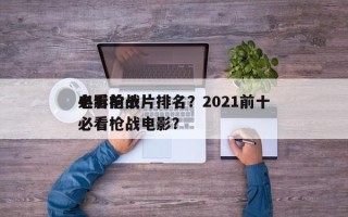 电影前十
必看枪战片排名？2021前十
必看枪战电影？