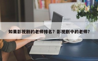 如果影视剧的老师排名？影视剧中的老师？