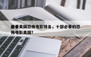 前十
必看美国恐怖电影排名，十部必看的恐怖电影美国？