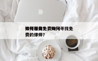 如何寻找免费询问
律师服务？，如何寻找免费的律师？