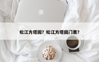 松江方塔园？松江方塔园门票？