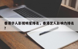 香港华人影视明星排名，香港艺人影响力排名？