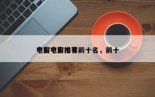 电影宇宙排名前十名，前十
宇宙电影推荐