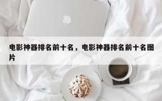 电影神器排名前十名，电影神器排名前十名图片