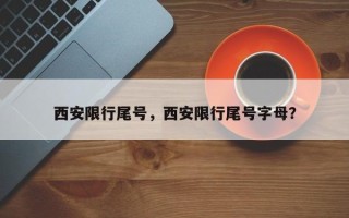 西安限行尾号，西安限行尾号字母？