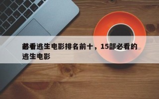 前十
必看逃生电影排名前十，15部必看的逃生电影