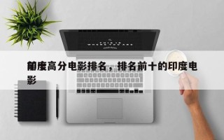 前十
印度高分电影排名，排名前十的印度电影