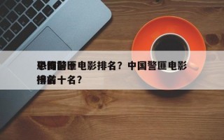 中国前十
恐怖警匪电影排名？中国警匪电影排名
榜前十名？