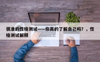 很准的性格测试——你真的了解自己吗？，性格测试解释