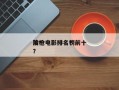前十
冷枪电影排名？前十
冷枪电影排名榜？
