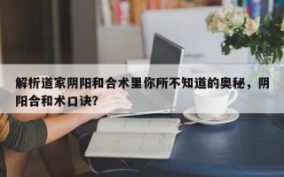 解析道家阴阳和合术里你所不知道的奥秘，阴阳合和术口诀？