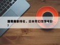 日本前十
猎奇电影排名，日本奇幻惊悚电影？