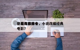 小说改编前十
犯罪电影排名，小说改编经典电影？