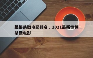 前十
恐怖杀戮电影排名，2021最新惊悚杀戮电影