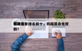 韩国前十
算命电影排名前十，韩国算命电视剧？