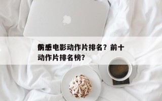 前十
伤感电影动作片排名？前十
伤感电影动作片排名榜？