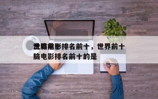 世界前十
洗脑电影排名前十，世界前十
洗脑电影排名前十的是