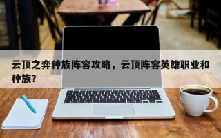 云顶之弈种族阵容攻略，云顶阵容英雄职业和种族？