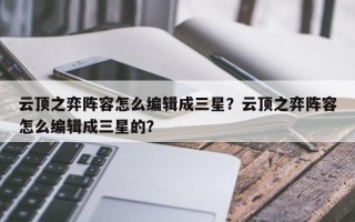 云顶之弈阵容怎么编辑成三星？云顶之弈阵容怎么编辑成三星的？